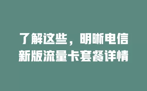 了解这些，明晰电信新版流量卡套餐详情