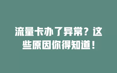 流量卡办了异常？这些原因你得知道！
