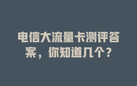 电信大流量卡测评答案，你知道几个？