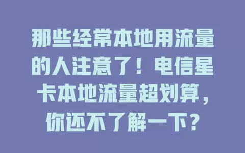 那些经常本地用流量的人注意了！电信星卡本地流量超划算，你还不了解一下？
