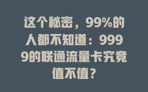 这个秘密，99%的人都不知道：9999的联通流量卡究竟值不值？