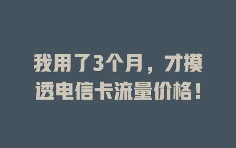 我用了3个月，才摸透电信卡流量价格！