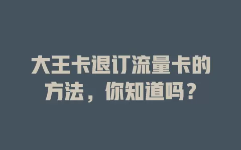 大王卡退订流量卡的方法，你知道吗？