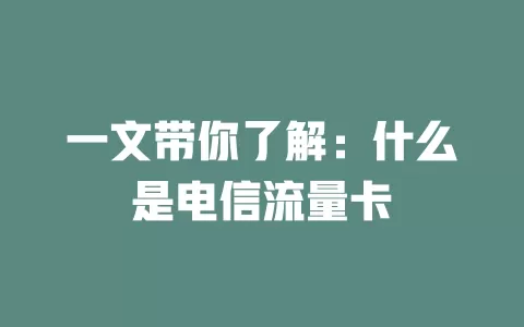 一文带你了解：什么是电信流量卡