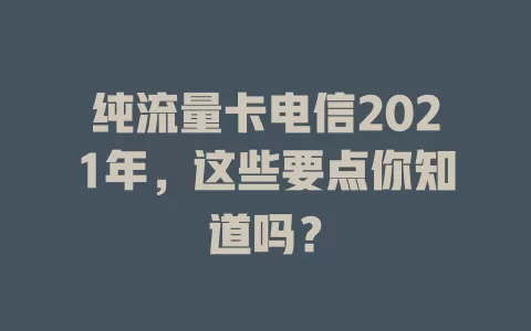 纯流量卡电信2021年，这些要点你知道吗？