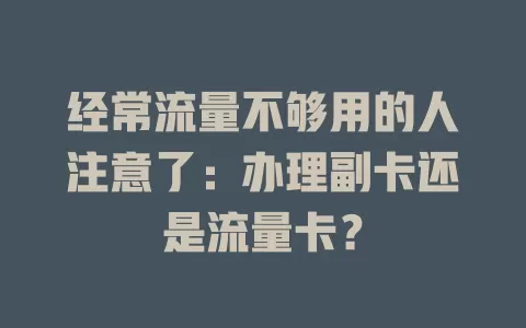 经常流量不够用的人注意了：办理副卡还是流量卡？