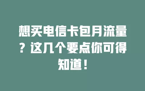 想买电信卡包月流量？这几个要点你可得知道！