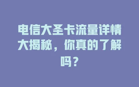 电信大圣卡流量详情大揭秘，你真的了解吗？