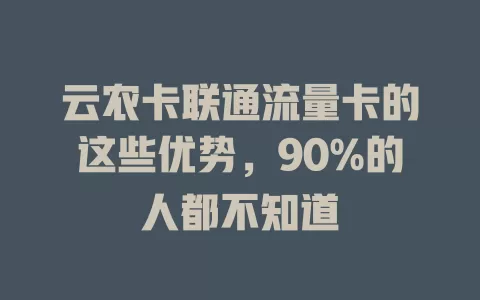 云农卡联通流量卡的这些优势，90%的人都不知道