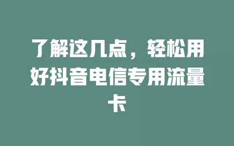 了解这几点，轻松用好抖音电信专用流量卡