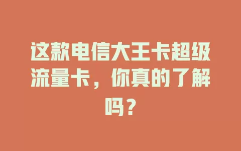 这款电信大王卡超级流量卡，你真的了解吗？