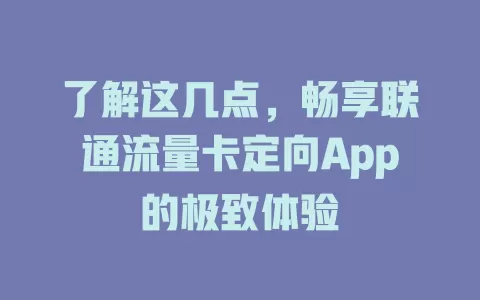 了解这几点，畅享联通流量卡定向App的极致体验