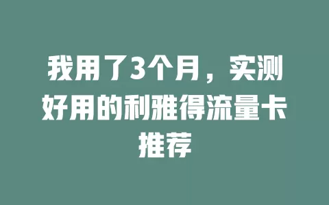我用了3个月，实测好用的利雅得流量卡推荐