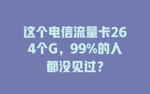 这个电信流量卡264个G，99%的人都没见过？