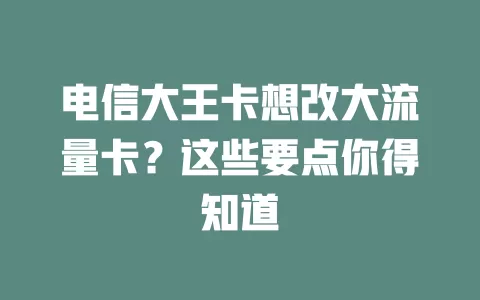 电信大王卡想改大流量卡？这些要点你得知道