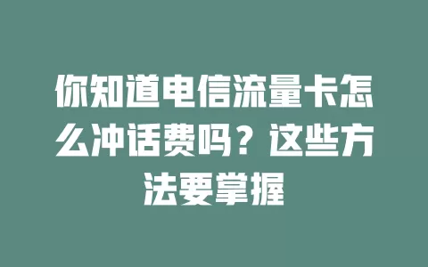 你知道电信流量卡怎么冲话费吗？这些方法要掌握