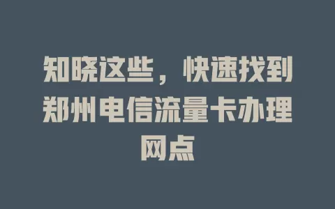 知晓这些，快速找到郑州电信流量卡办理网点