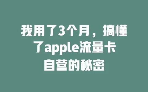 我用了3个月，搞懂了apple流量卡自营的秘密