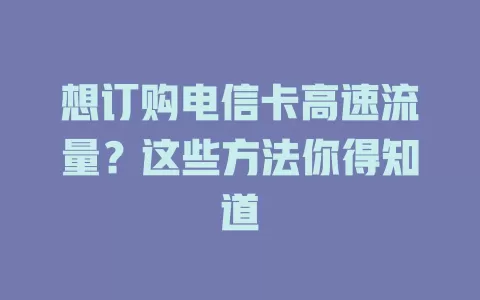想订购电信卡高速流量？这些方法你得知道