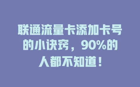 联通流量卡添加卡号的小诀窍，90%的人都不知道！