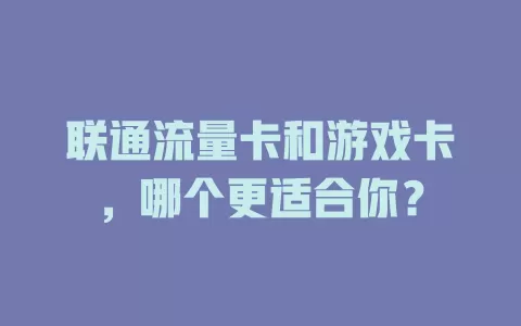 联通流量卡和游戏卡，哪个更适合你？