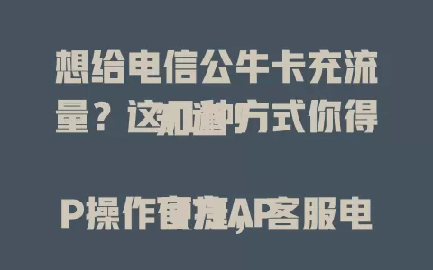 想给电信公牛卡充流量？这几种方式你得知道！

官方APP操作便捷，客服电话可咨询，线下营业厅也能办。充流量要注意准确安全，留意有效期，合理使用，让你畅享网络生活。