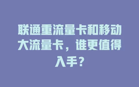 联通重流量卡和移动大流量卡，谁更值得入手？