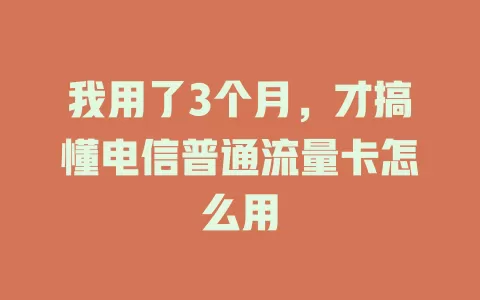 我用了3个月，才搞懂电信普通流量卡怎么用