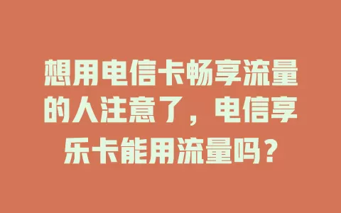 想用电信卡畅享流量的人注意了，电信享乐卡能用流量吗？