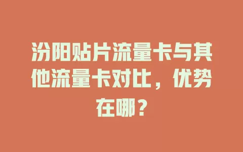 汾阳贴片流量卡与其他流量卡对比，优势在哪？