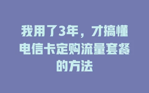 我用了3年，才搞懂电信卡定购流量套餐的方法