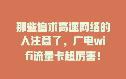 那些追求高速网络的人注意了，广电wifi流量卡超厉害！
