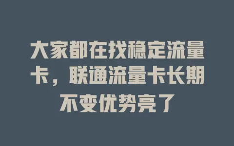 大家都在找稳定流量卡，联通流量卡长期不变优势亮了