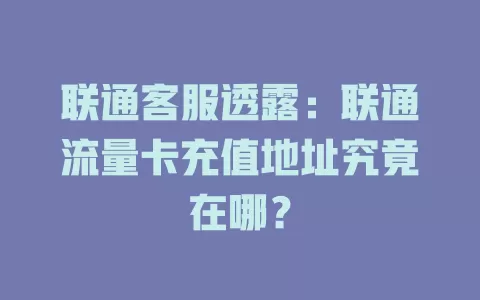 联通客服透露：联通流量卡充值地址究竟在哪？