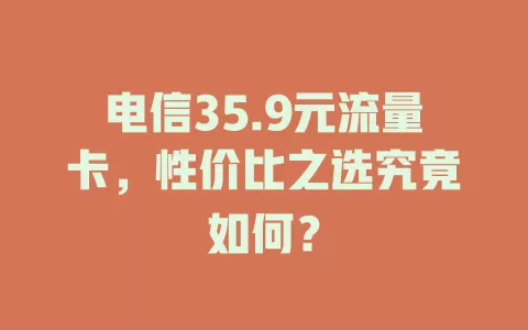 电信35.9元流量卡，性价比之选究竟如何？
