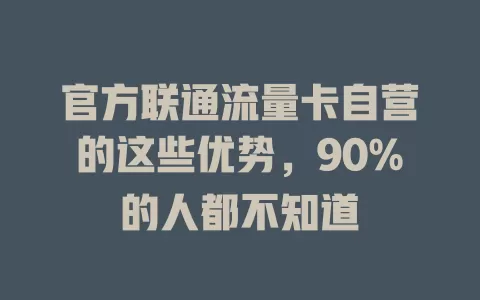 官方联通流量卡自营的这些优势，90%的人都不知道