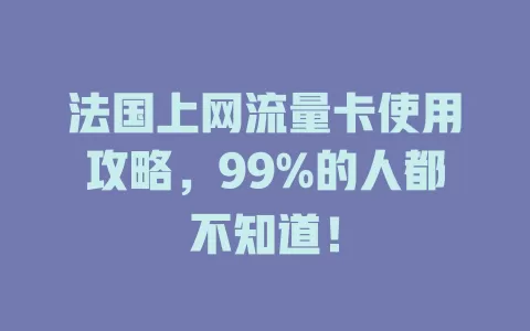 法国上网流量卡使用攻略，99%的人都不知道！