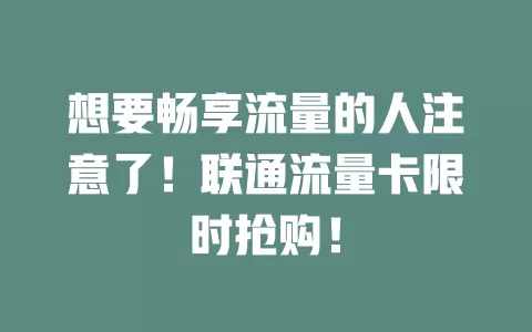想要畅享流量的人注意了！联通流量卡限时抢购！