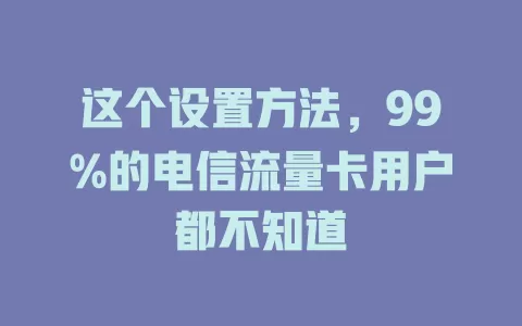 这个设置方法，99%的电信流量卡用户都不知道