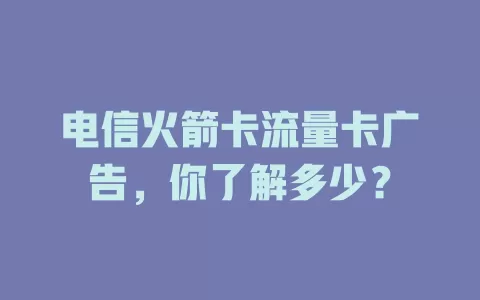 电信火箭卡流量卡广告，你了解多少？