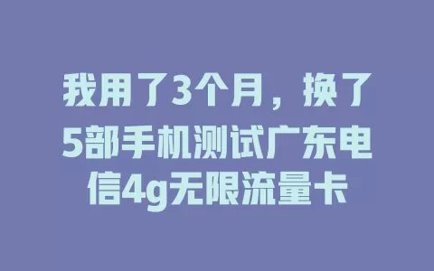 我用了3个月，换了5部手机测试广东电信4g无限流量卡