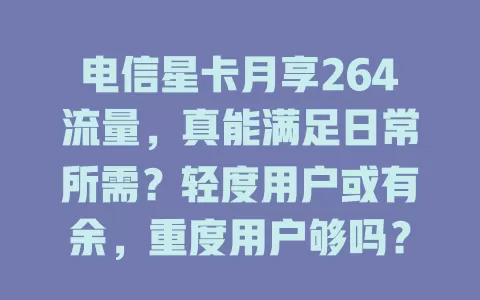 电信星卡月享264流量，真能满足日常所需？轻度用户或有余，重度用户够吗？
