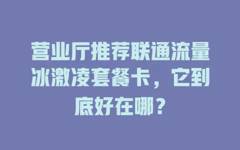 营业厅推荐联通流量冰激凌套餐卡，它到底好在哪？