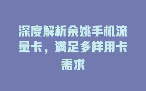深度解析余姚手机流量卡，满足多样用卡需求