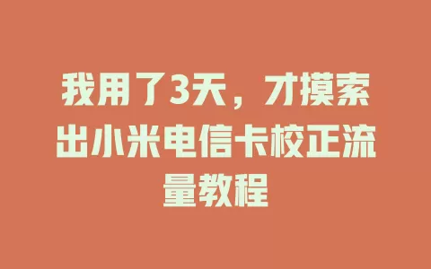 我用了3天，才摸索出小米电信卡校正流量教程