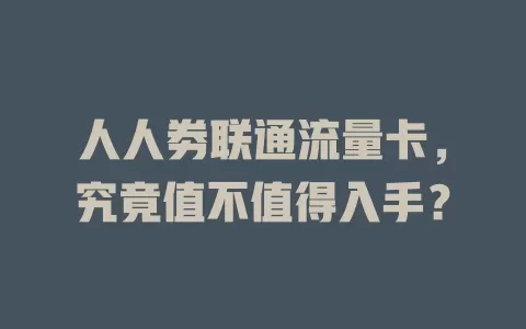 人人劵联通流量卡，究竟值不值得入手？