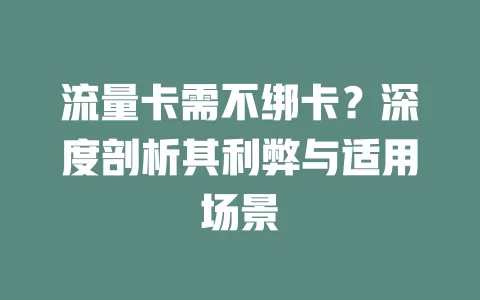 流量卡需不绑卡？深度剖析其利弊与适用场景