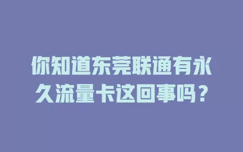 你知道东莞联通有永久流量卡这回事吗？