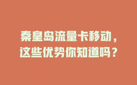 秦皇岛流量卡移动，这些优势你知道吗？