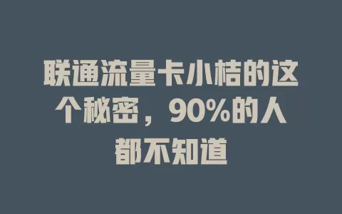 联通流量卡小桔的这个秘密，90%的人都不知道
